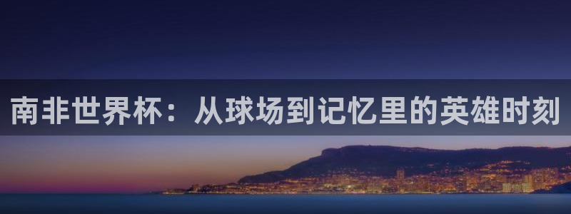 世界杯2026比赛时间表：南非世界杯：从球场到记忆里的英雄时刻
