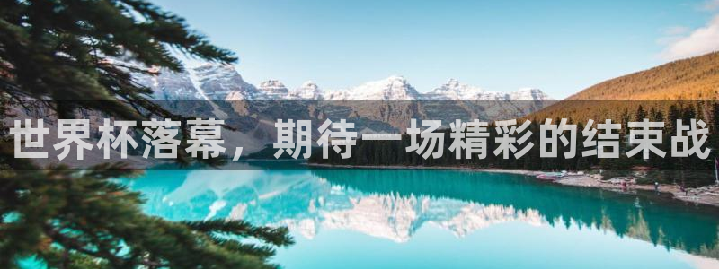 世界杯在线直播入口：世界杯落幕，期待一场精彩的结束战