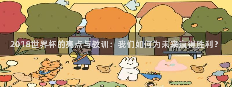 2026世界杯32强对阵图表：2018世界杯的亮点与教训：我们如何为未来赢得胜利？
